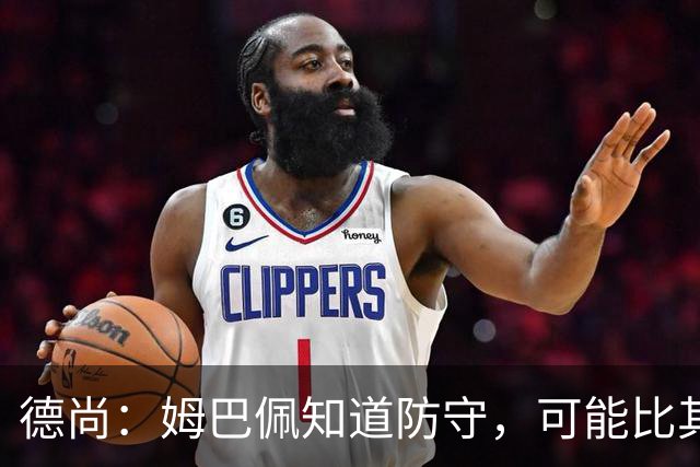 德尚：姆巴佩知道防守，可能比其他人少一些，但他进球也比别人多