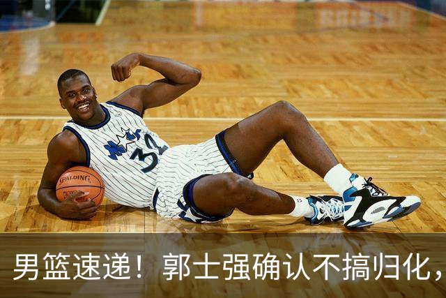 男篮速递！郭士强确认不搞归化，赵继伟受伤或缺席生死战，中国小组垫底