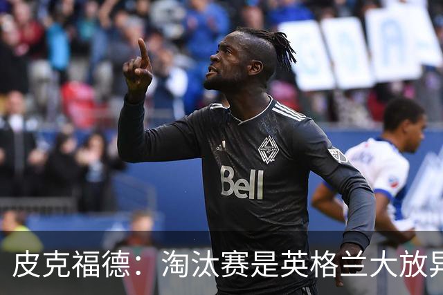 皮克福德：淘汰赛是英格兰大放异彩的时刻，我已准备好扑点球